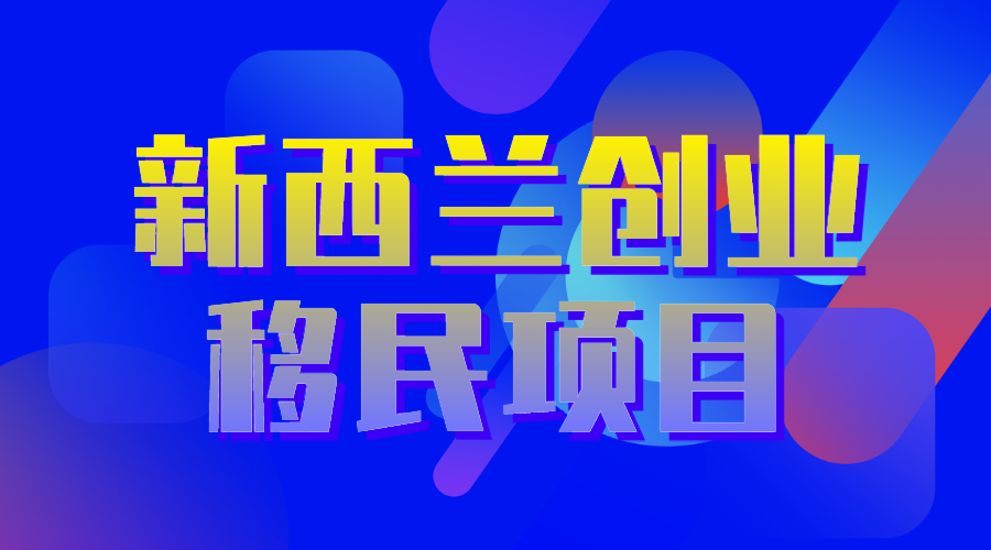 新西蘭創(chuàng)業(yè)移民項目